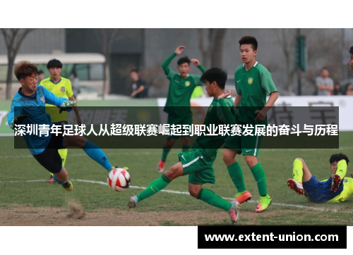 深圳青年足球人从超级联赛崛起到职业联赛发展的奋斗与历程