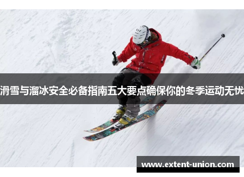 滑雪与溜冰安全必备指南五大要点确保你的冬季运动无忧