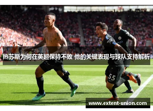 热苏斯为何在英超保持不败 他的关键表现与球队支持解析