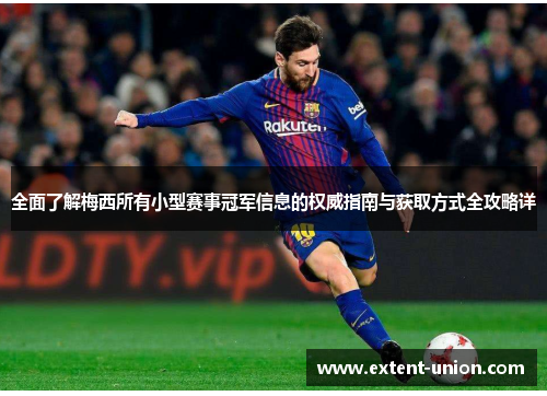 全面了解梅西所有小型赛事冠军信息的权威指南与获取方式全攻略详