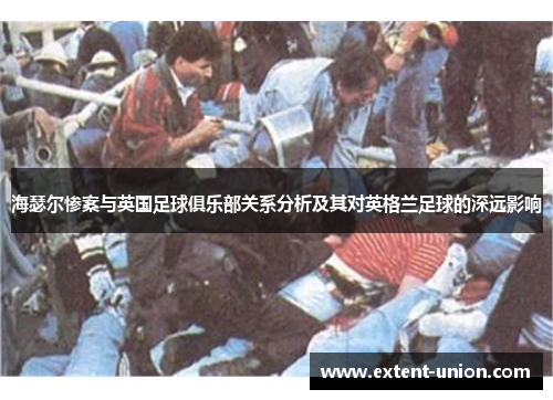 海瑟尔惨案与英国足球俱乐部关系分析及其对英格兰足球的深远影响